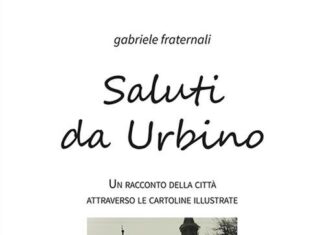 Saluti da Urbino. Un racconto della città di Gabriele Fraternali attraverso le cartoline illustrate